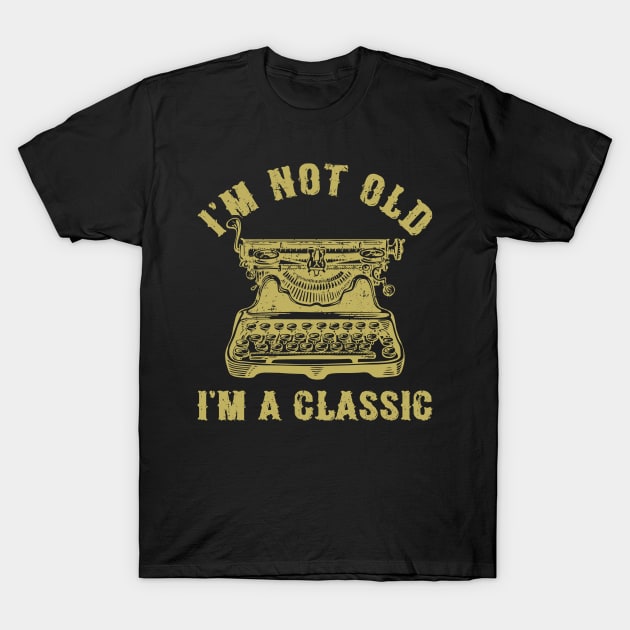 I'm Not Old I'm A Classic Funny Writing Machine Writer Gift T-Shirt by Marang